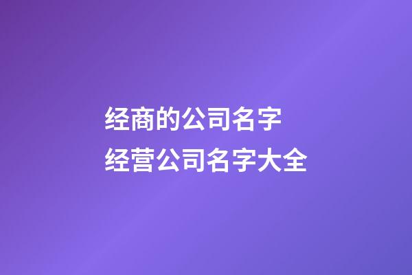 经商的公司名字 经营公司名字大全-第1张-公司起名-玄机派